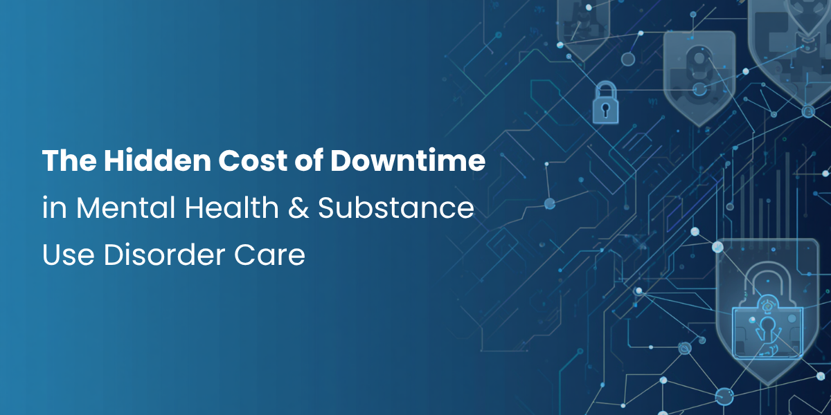 The Hidden Cost of Downtime in Mental Health & Substance Use Disorder Care