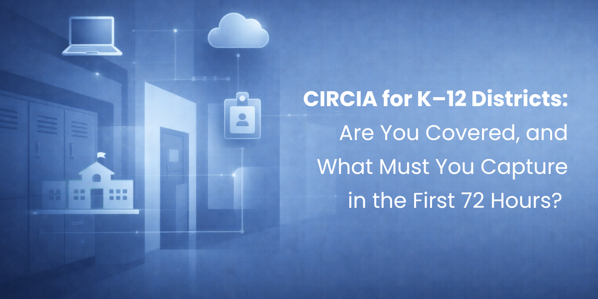 CIRCIA for K–12 Districts: Are You Covered, and What Must You Capture in the First 72 Hours?
